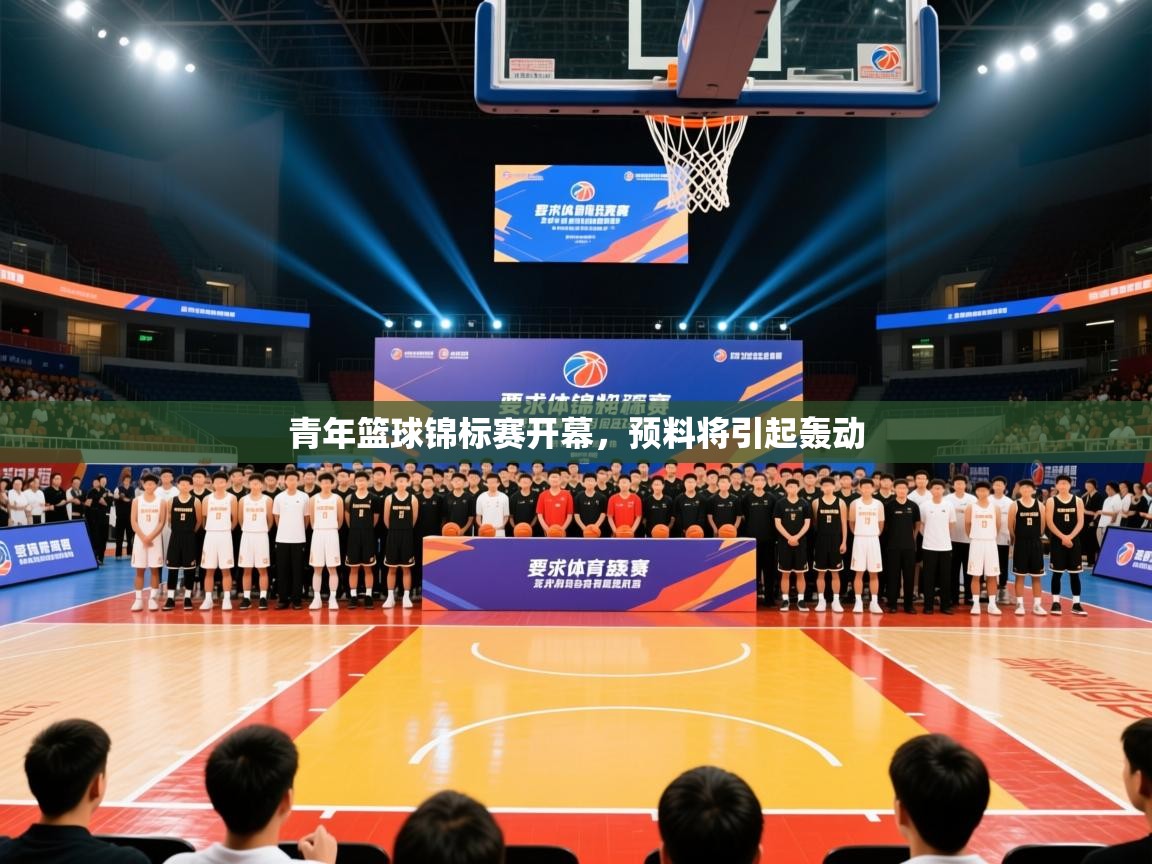 2025华体会体育平台靠谱吗青年篮球锦标赛开幕，预料将引起轰动