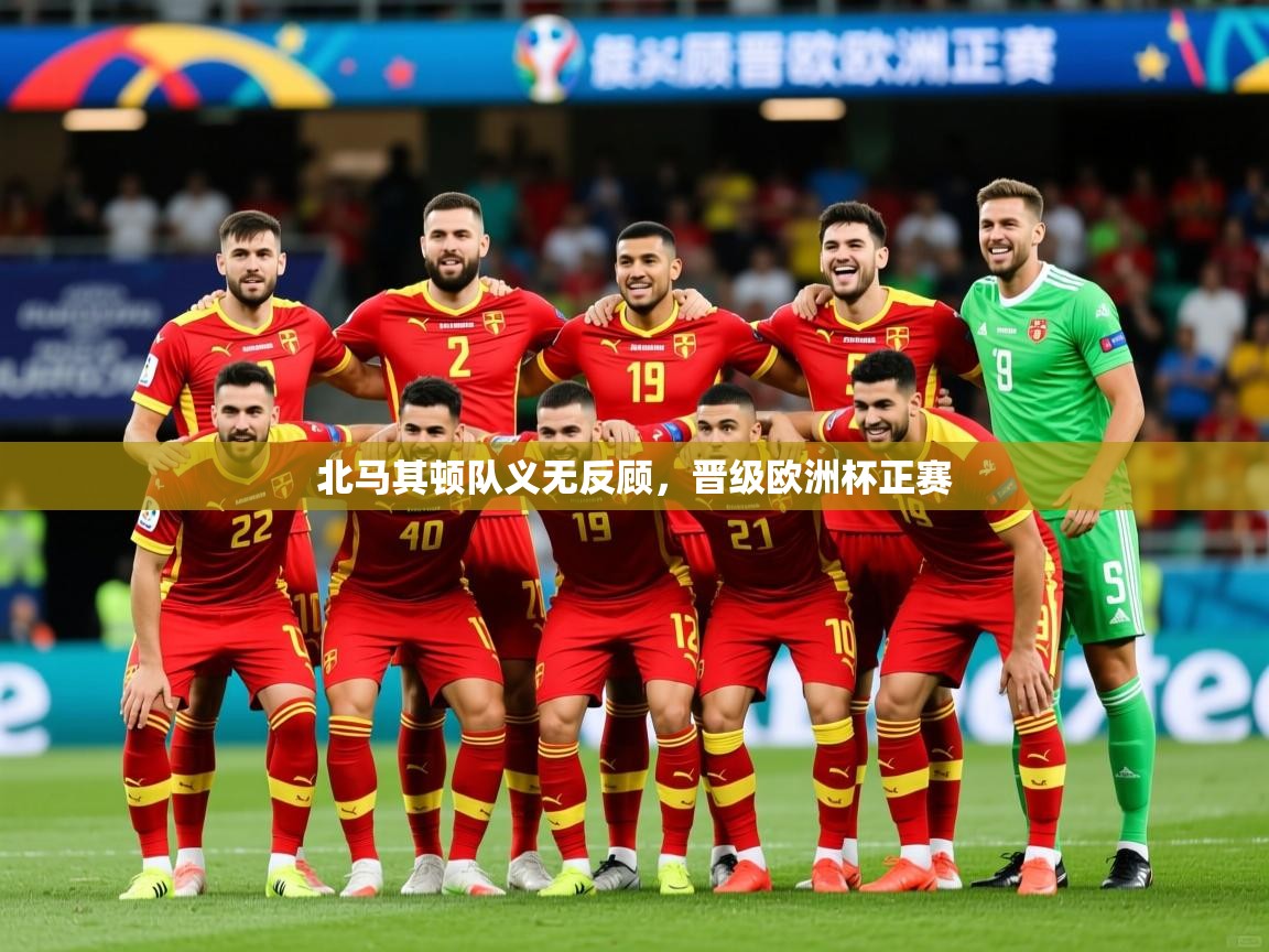2025华体会登录最新地址北马其顿队义无反顾，晋级欧洲杯正赛