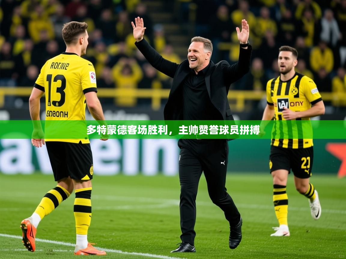 2025华体会登录最新地址多特蒙德客场胜利，主帅赞誉球员拼搏