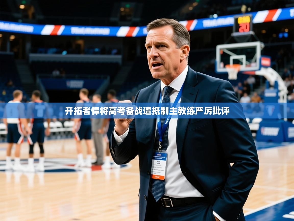 2025华体会登录入口开拓者悍将高考备战遭抵制主教练严厉批评