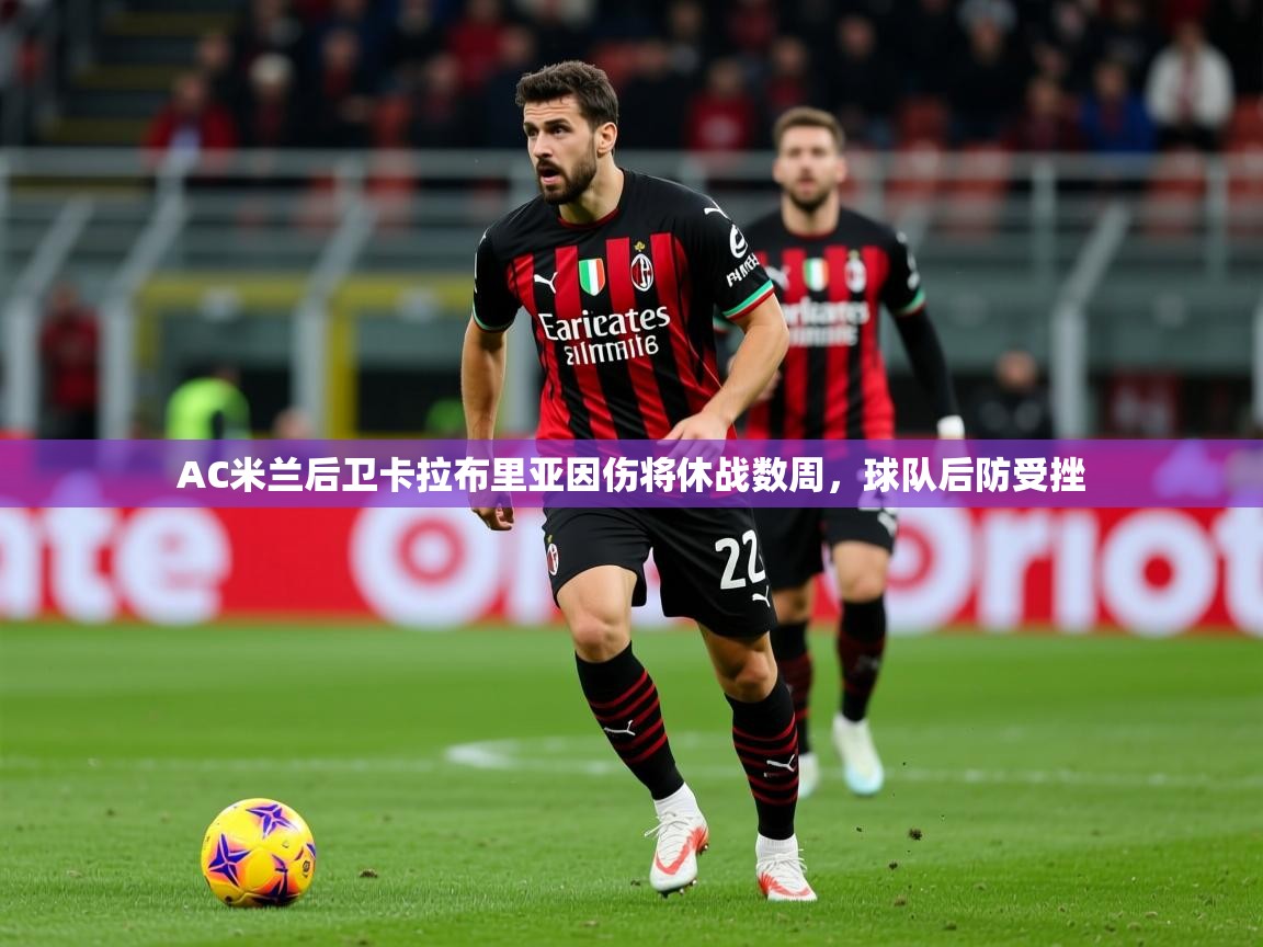2025华体会登录网址AC米兰后卫卡拉布里亚因伤将休战数周，球队后防受挫