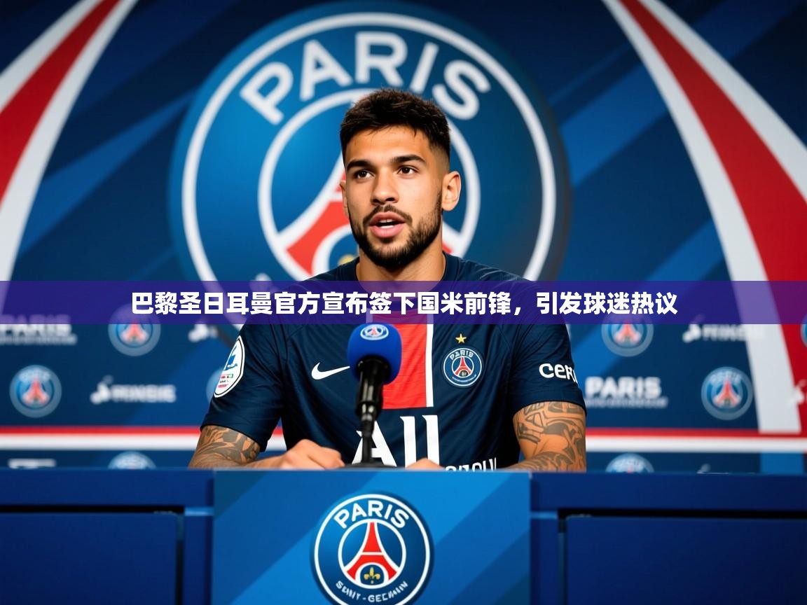 2025华体会登录手机版最新巴黎圣日耳曼官方宣布签下国米前锋,引发球迷热议 第2张
