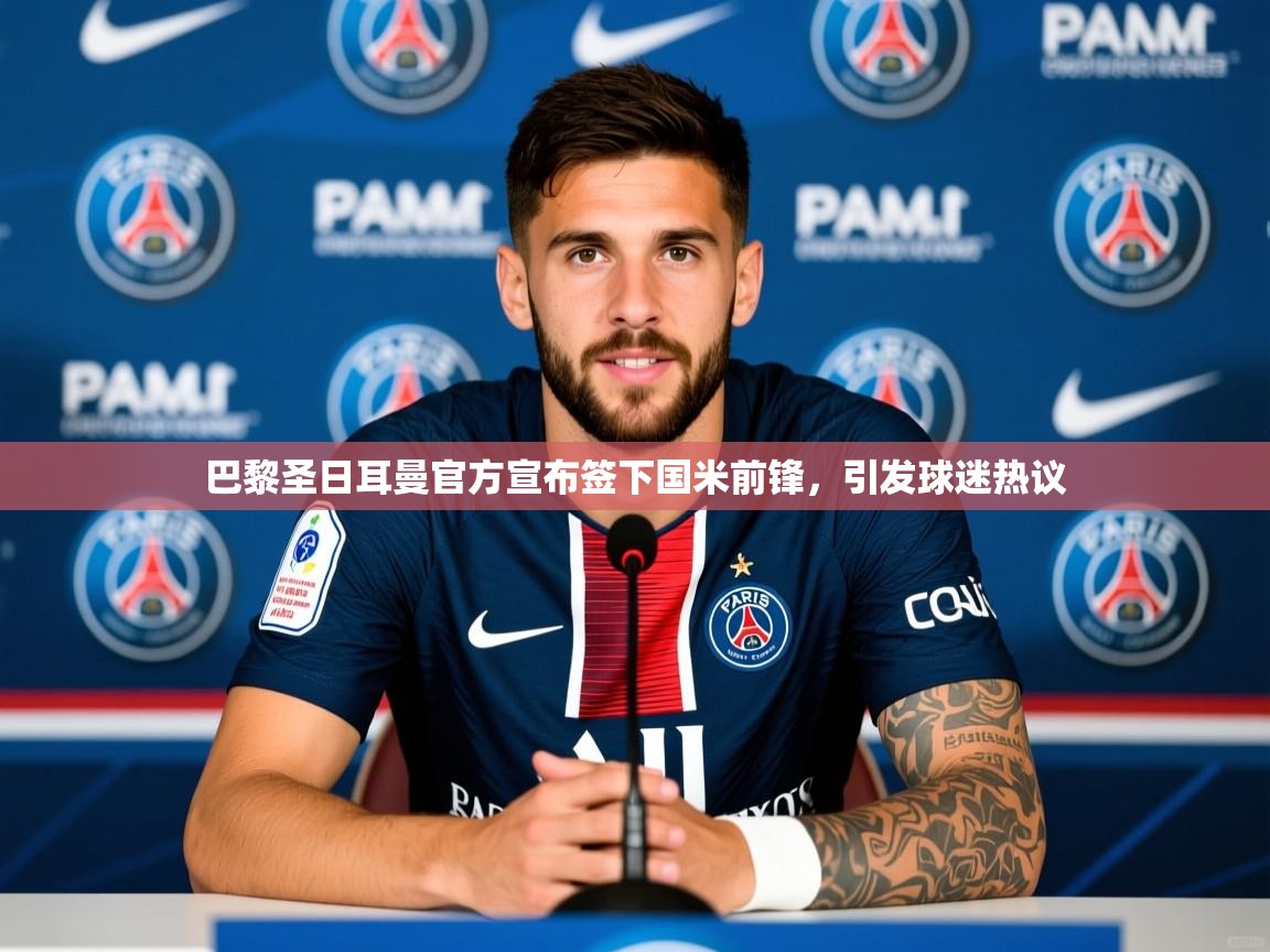 2025华体会登录手机版最新巴黎圣日耳曼官方宣布签下国米前锋,引发球迷热议 第1张