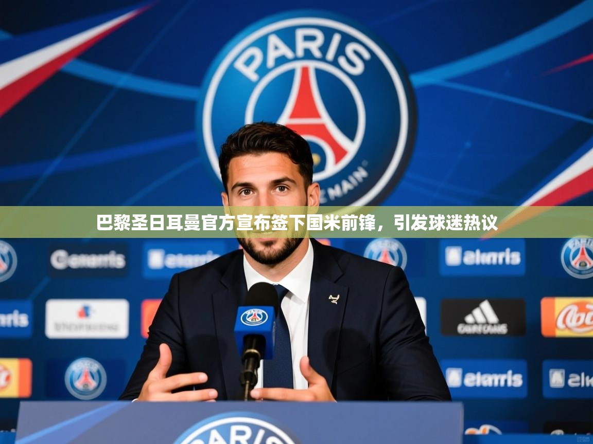 2025华体会登录手机版最新巴黎圣日耳曼官方宣布签下国米前锋,引发球迷热议 第4张