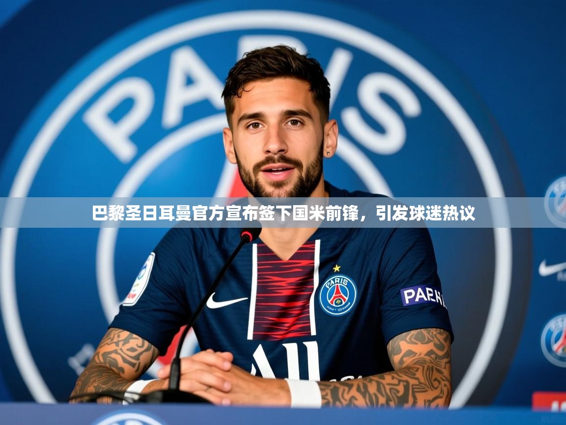 2025华体会登录手机版最新巴黎圣日耳曼官方宣布签下国米前锋,引发球迷热议 第3张