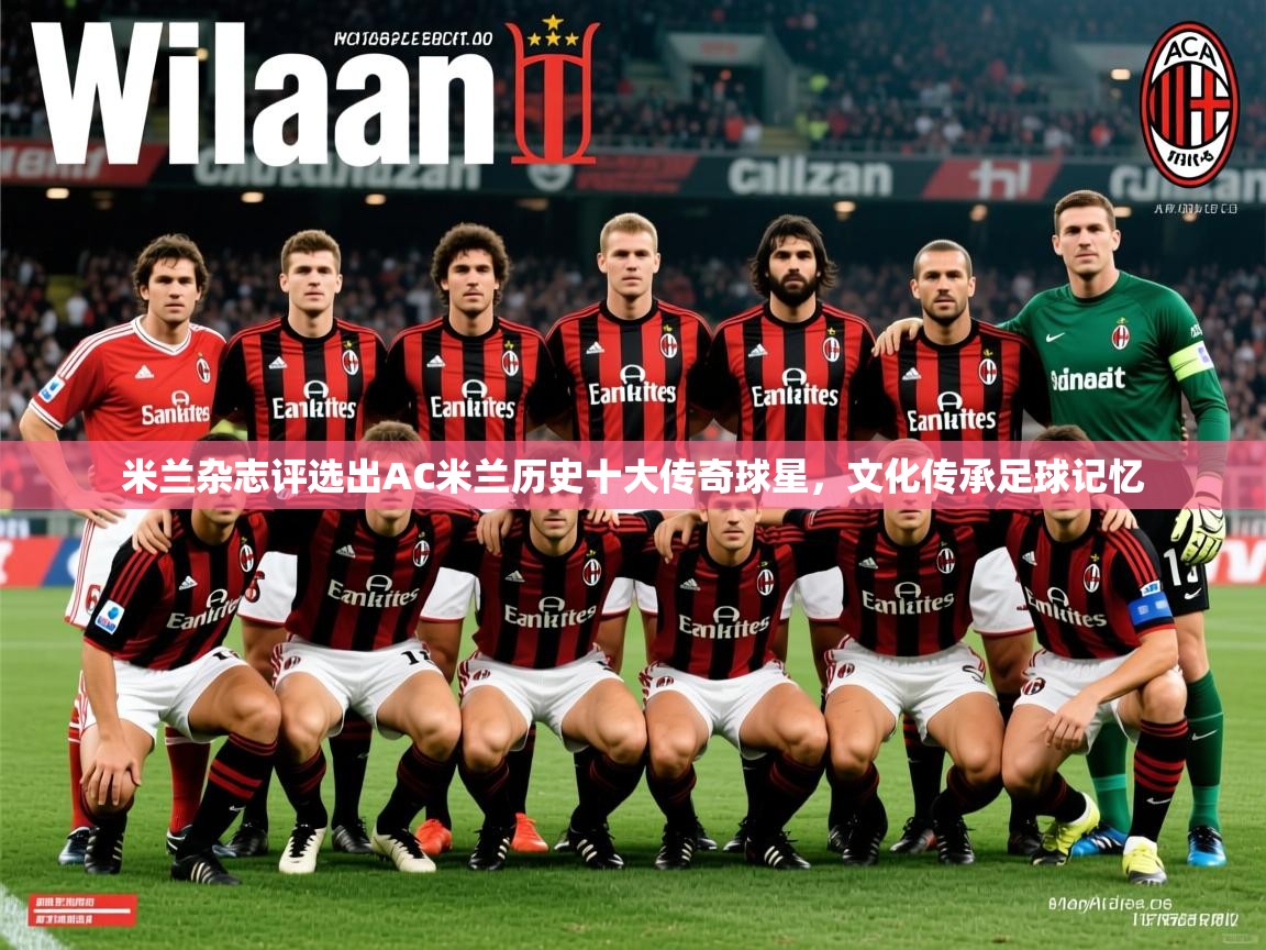 2025华体会登录最新登录地址米兰杂志评选出AC米兰历史十大传奇球星，文化传承足球记忆