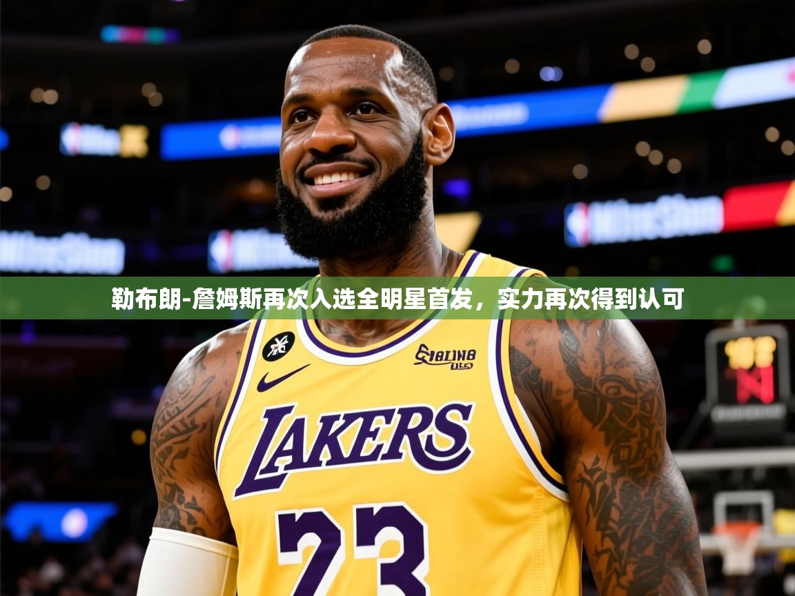2025华体会体育网站赞助的国米勒布朗-詹姆斯再次入选全明星首发，实力再次得到认可