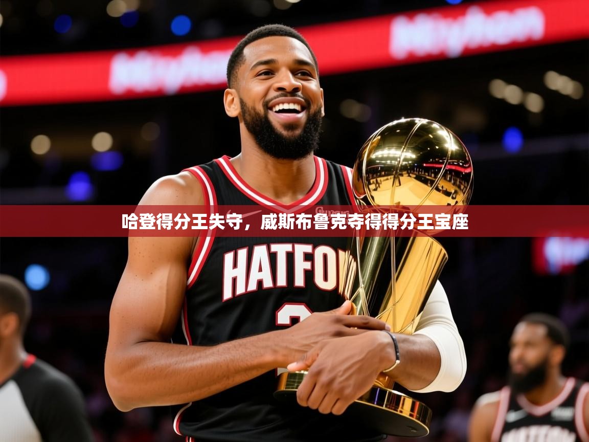 2025华体会登录网址哈登得分王失守,威斯布鲁克夺得得分王宝座 第4张