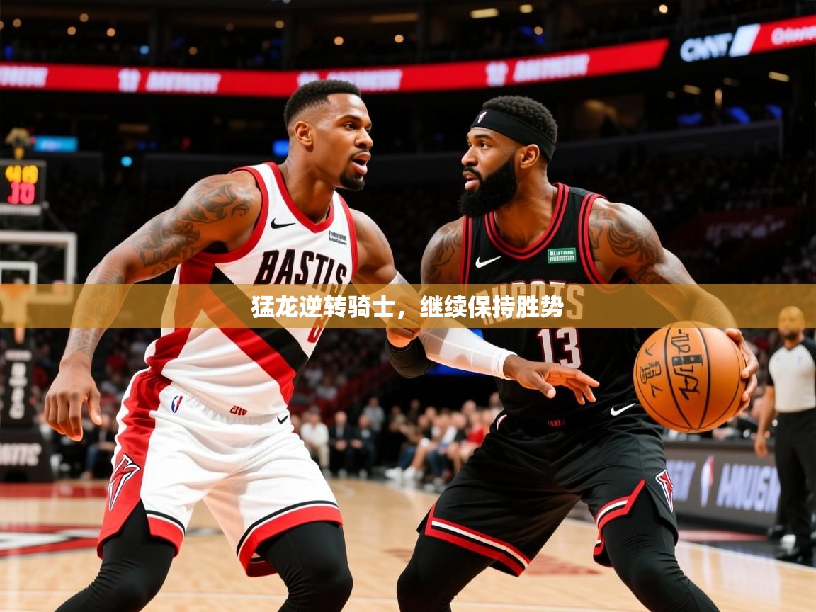 2025华会体育app下载猛龙逆转骑士,继续保持胜势 第2张