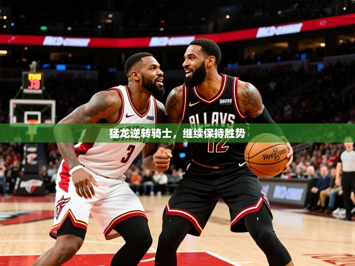 2025华会体育app下载猛龙逆转骑士,继续保持胜势 第4张