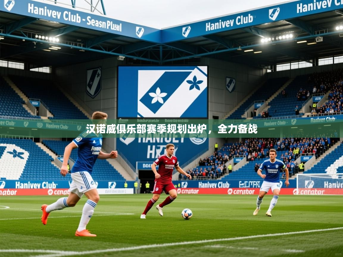 2025华体会体育最新官方入口汉诺威俱乐部赛季规划出炉，全力备战