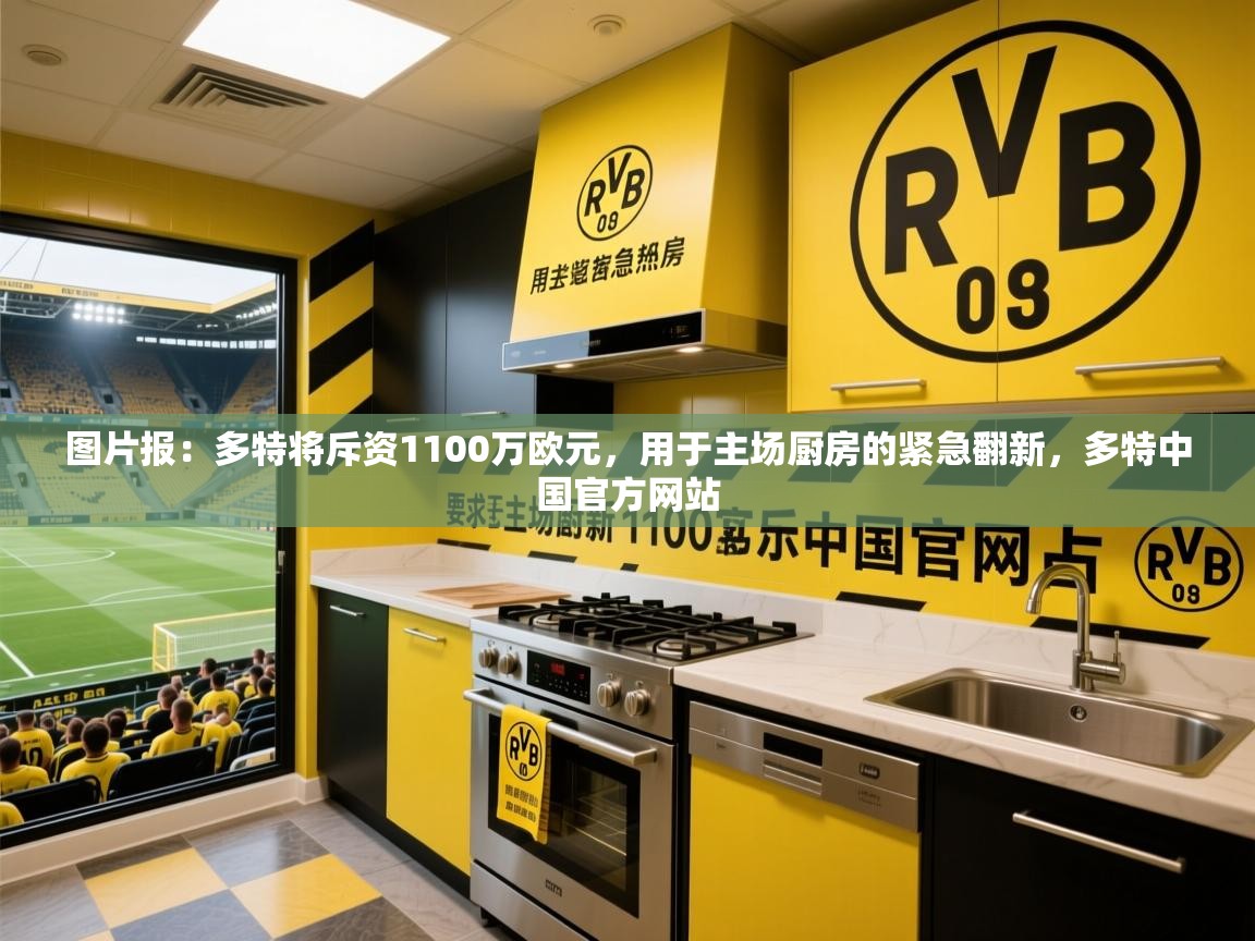2025华体会登录网址图片报：多特将斥资1100万欧元，用于主场厨房的紧急翻新，多特中国官方网站