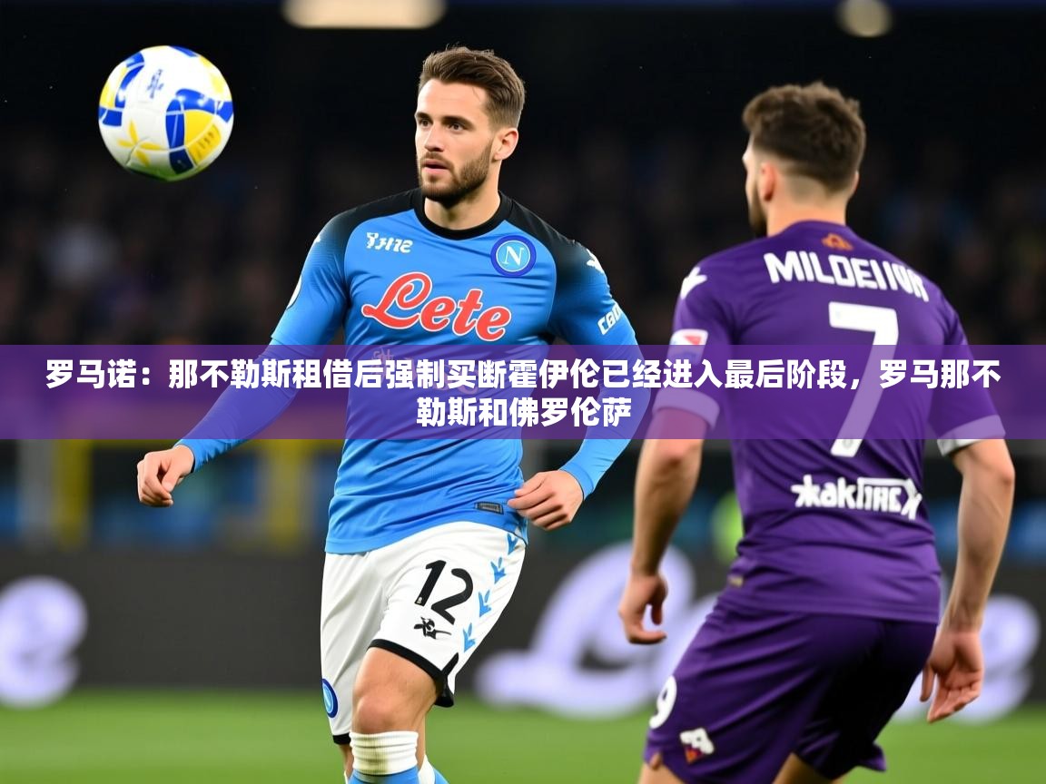 2025华体体育官网罗马诺：那不勒斯租借后强制买断霍伊伦已经进入最后阶段，罗马那不勒斯和佛罗伦萨