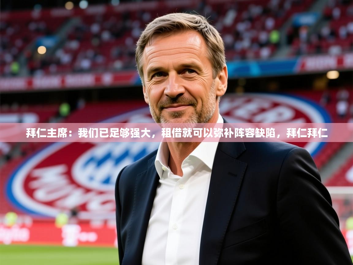 2025华体会登录最新地址拜仁主席：我们已足够强大，租借就可以弥补阵容缺陷，拜仁拜仁
