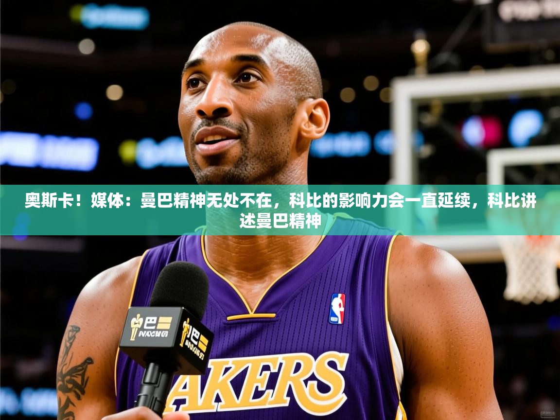 2025华体会体育网站国米赞助商奥斯卡！媒体：曼巴精神无处不在，科比的影响力会一直延续，科比讲述曼巴精神