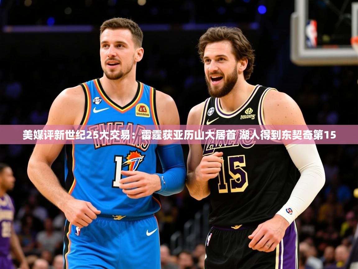 2025华体会登录入口美媒评新世纪25大交易：雷霆获亚历山大居首 湖人得到东契奇第15