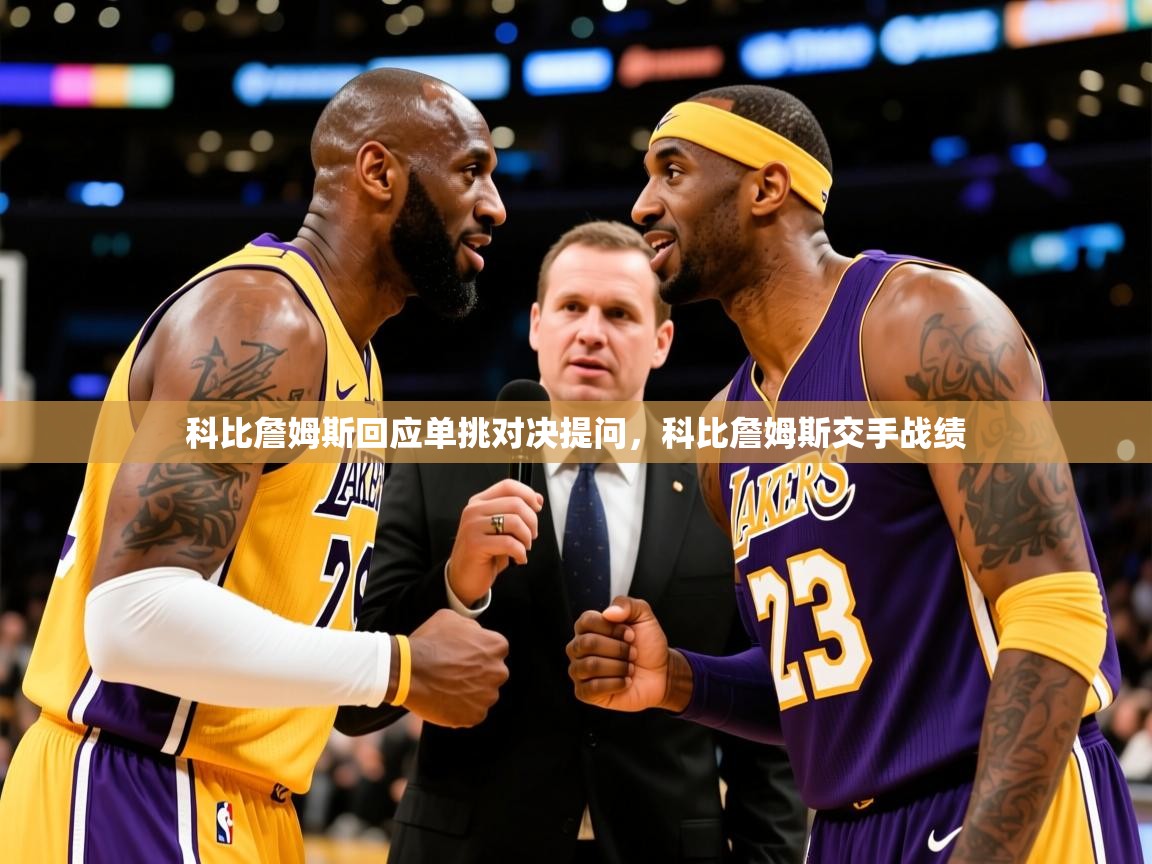 2025华体会体育app科比詹姆斯回应单挑对决提问，科比詹姆斯交手战绩