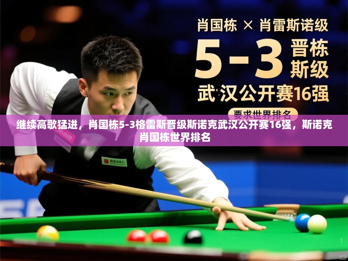 2025华体体育官网继续高歌猛进，肖国栋5-3格雷斯晋级斯诺克武汉公开赛16强，斯诺克肖国栋世界排名