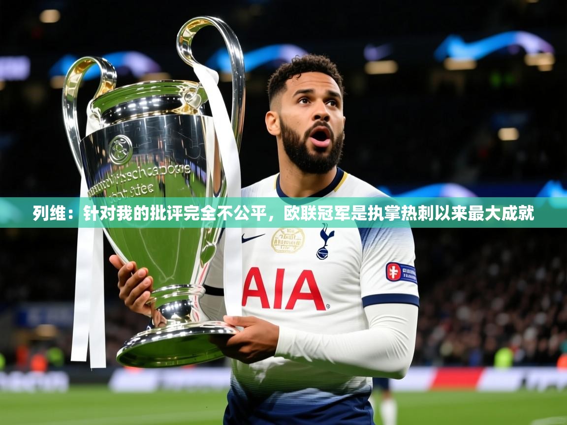 2025华体会体育下载列维：针对我的批评完全不公平，欧联冠军是执掌热刺以来最大成就