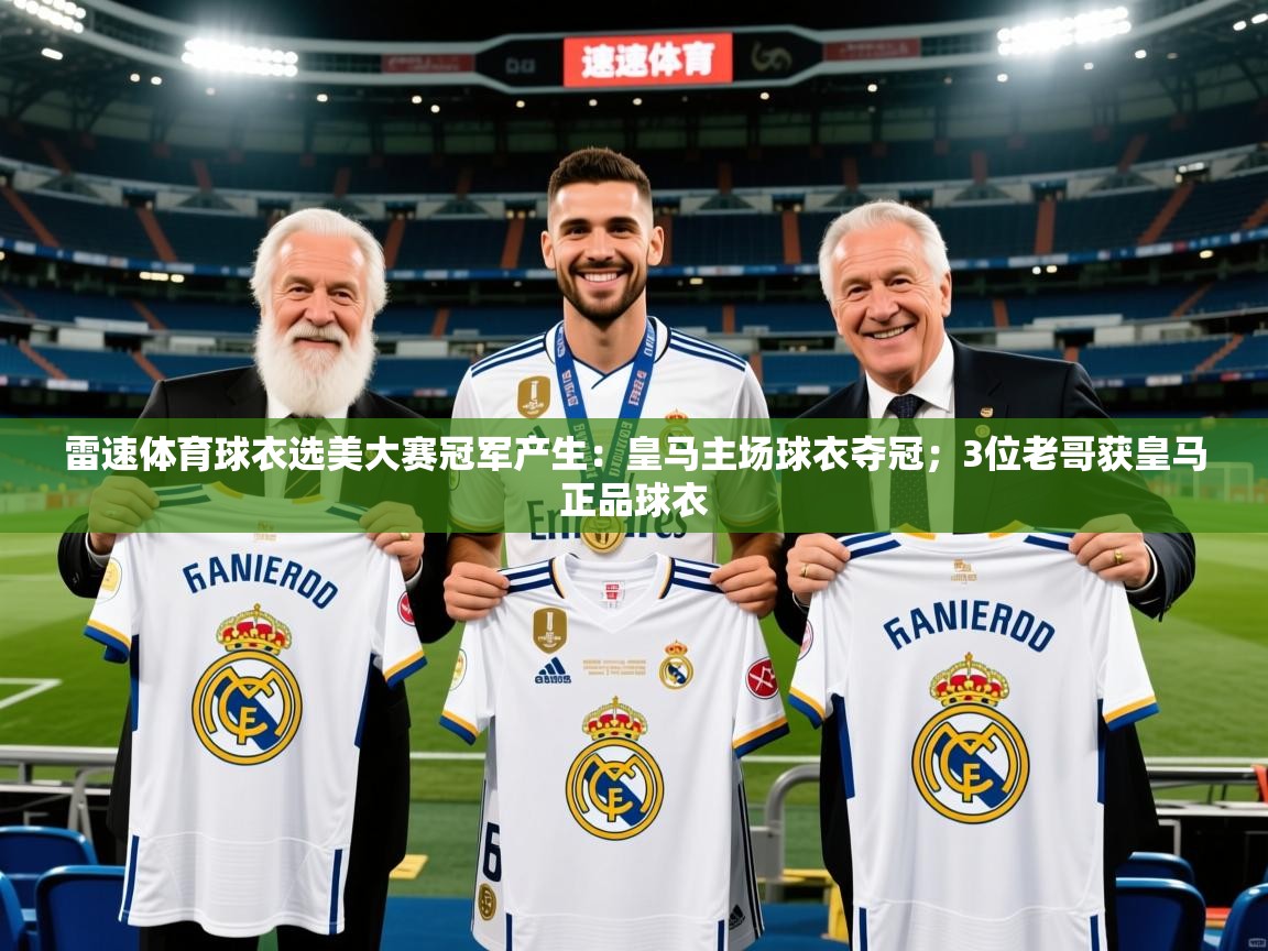 2025华体会登录最新登录地址雷速体育球衣选美大赛冠军产生：皇马主场球衣夺冠；3位老哥获皇马正品球衣