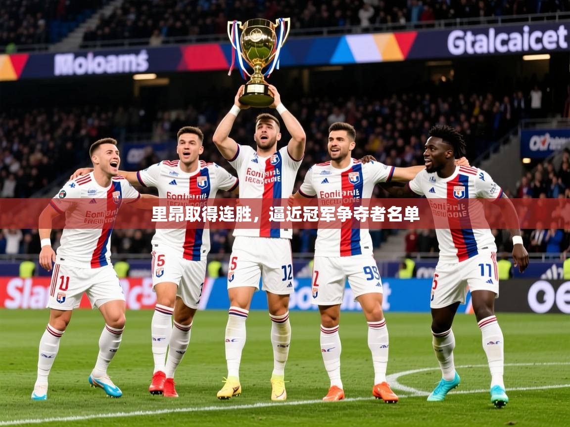 2026华体会体育最新官方入口里昂取得连胜,逼近冠军争夺者名单 第4张