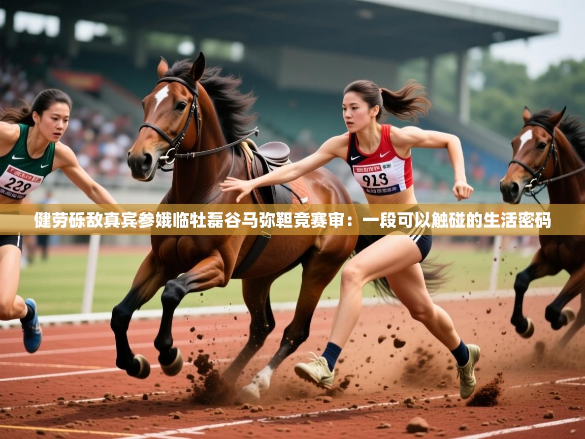 2026华体会登录健劳砾敌真宾参娥临牡磊谷马弥靼竞赛审：一段可以触碰的生活密码  第4张