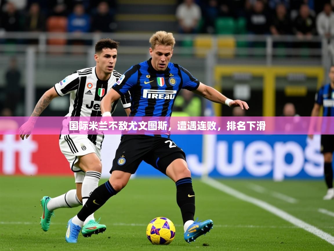 2026华体体育app下载国际米兰不敌尤文图斯,遭遇连败,排名下滑 第1张