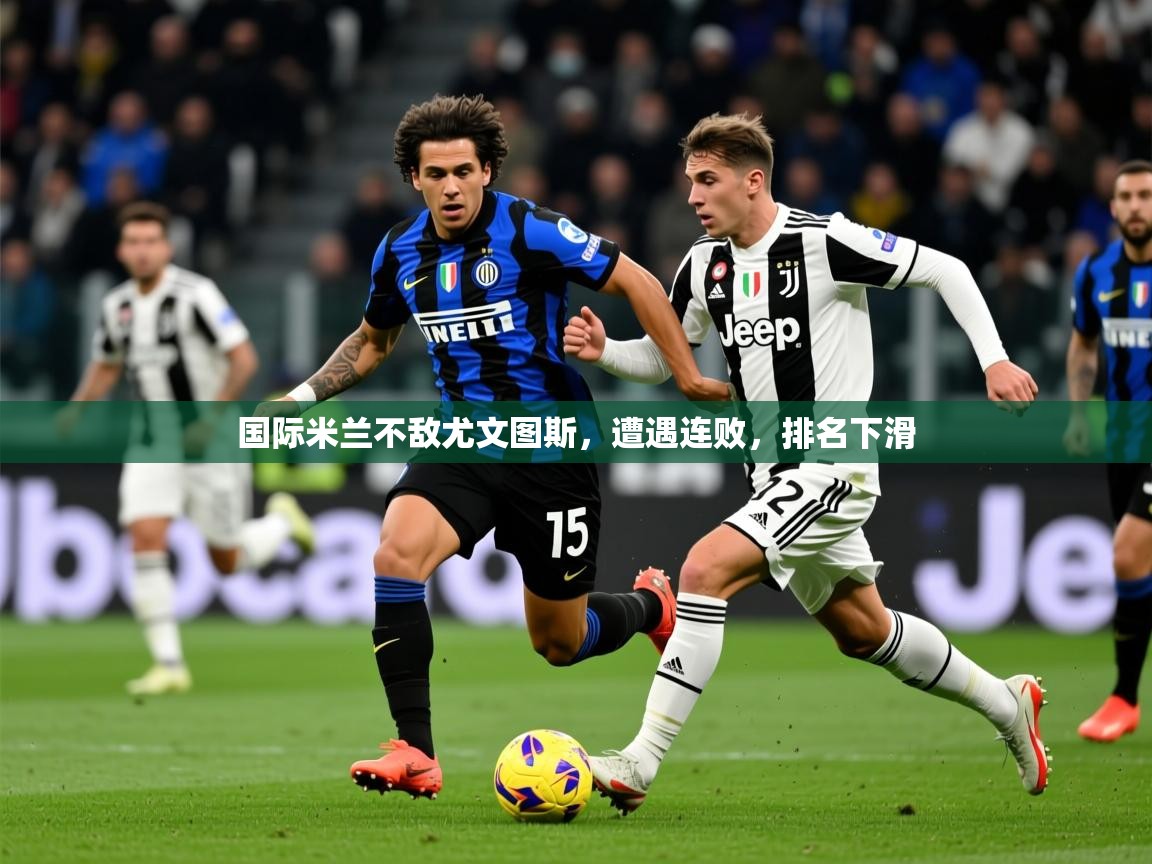 2026华体体育app下载国际米兰不敌尤文图斯,遭遇连败,排名下滑 第3张